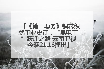 《第一要务》铜芯织就工业史诗，“昆电工”跃迁之路 云南卫视今晚21:16播出