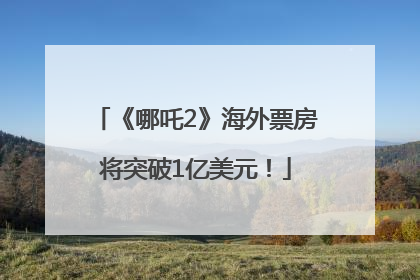 《哪吒2》海外票房将突破1亿美元！