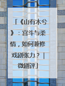 《山有木兮》：宫斗与柔情，如何兼修戏剧张力？｜微剧评
