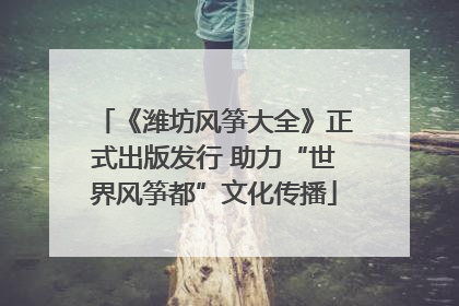 《潍坊风筝大全》正式出版发行 助力“世界风筝都”文化传播