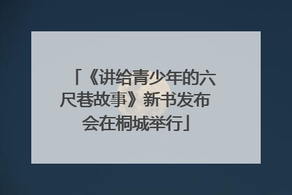 《讲给青少年的六尺巷故事》新书发布会在桐城举行
