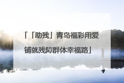 「助残」青岛福彩用爱铺就残障群体幸福路