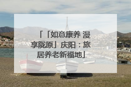 「如意康养 漫享陇原」庆阳：旅居养老新福地