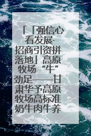 「强信心 看发展·招商引资拼落地」高原牧场“牛”劲足——甘肃华予高原牧场高标准奶牛肉牛养殖项目一线见闻