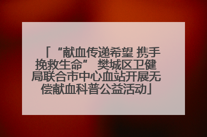 “献血传递希望 携手挽救生命” 樊城区卫健局联合市中心血站开展无偿献血科普公益活动