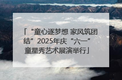 “童心逐梦想 家风筑团结”2025年庆“六一”童星秀艺术展演举行