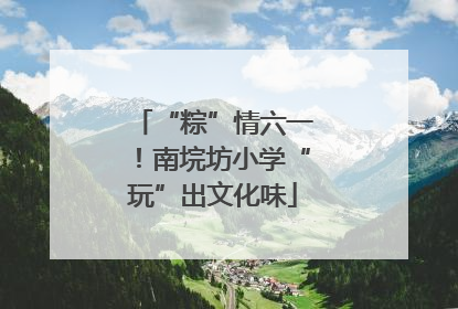 “粽”情六一！南垸坊小学“玩”出文化味