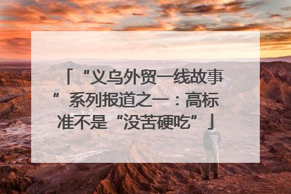 “义乌外贸一线故事”系列报道之一：高标准不是“没苦硬吃”