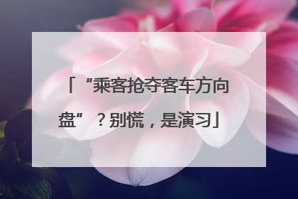 “乘客抢夺客车方向盘”？别慌，是演习