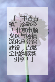 “书香古镇”添新彩！北京市顺义区与杨镇深化总分馆建设，点燃全民阅读新引擎！