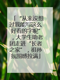 “从来没想过我能写这么好看的字呢”，大学生助老团走进“长者之家”，祖孙氛围感拉满