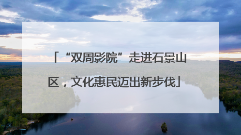 “双周影院”走进石景山区，文化惠民迈出新步伐