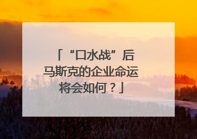 “口水战”后 马斯克的企业命运将会如何？
