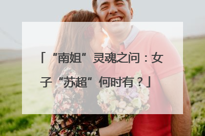 “南姐”灵魂之问：女子“苏超”何时有？