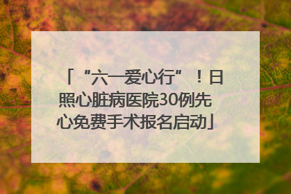 “六一爱心行”！日照心脏病医院30例先心免费手术报名启动
