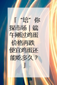 “培”你探市场｜端午刚过鸡蛋价格再跌 便宜鸡蛋还能吃多久？