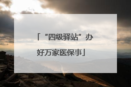 “四级驿站”办好万家医保事