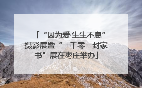 “因为爱·生生不息”摄影展暨“一千零一封家书”展在枣庄举办