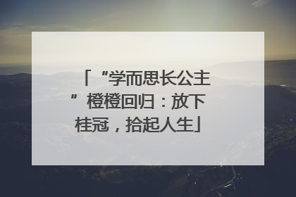 “学而思长公主”橙橙回归：放下桂冠，拾起人生