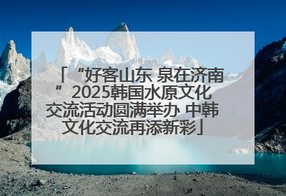 “好客山东 泉在济南”2025韩国水原文化交流活动圆满举办 中韩文化交流再添新彩