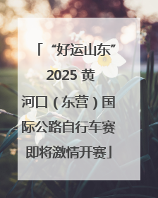 “好运山东” 2025 黄河口（东营）国际公路自行车赛即将激情开赛