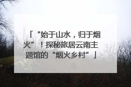 “始于山水，归于烟火”！探秘旅居云南主题馆的“烟火乡村”
