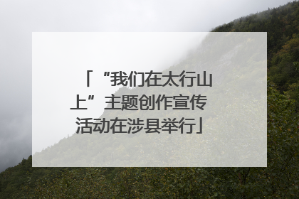 “我们在太行山上”主题创作宣传活动在涉县举行