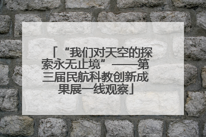 “我们对天空的探索永无止境”——第三届民航科教创新成果展一线观察