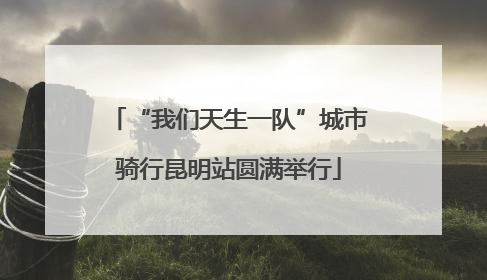 “我们天生一队”城市骑行昆明站圆满举行