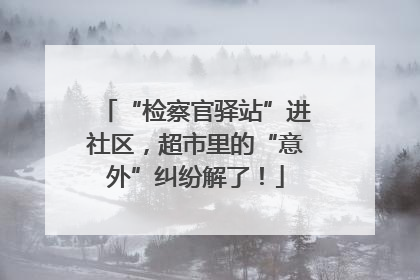 “检察官驿站”进社区，超市里的“意外”纠纷解了！