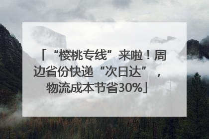 “樱桃专线”来啦！周边省份快递“次日达”，物流成本节省30%