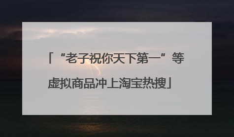 “老子祝你天下第一”等虚拟商品冲上淘宝热搜