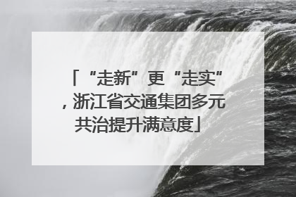 “走新”更“走实”，浙江省交通集团多元共治提升满意度