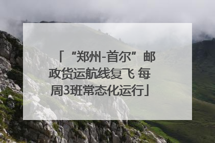 “郑州-首尔”邮政货运航线复飞 每周3班常态化运行