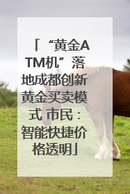 “黄金ATM机”落地成都创新黄金买卖模式 市民：智能快捷价格透明