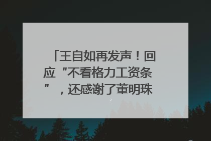 王自如再发声！回应“不看格力工资条”，还感谢了董明珠和雷军｜热财经