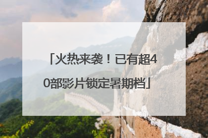 火热来袭！已有超40部影片锁定暑期档