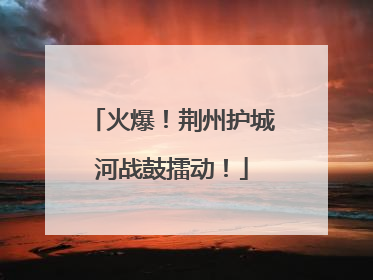火爆！荆州护城河战鼓擂动！