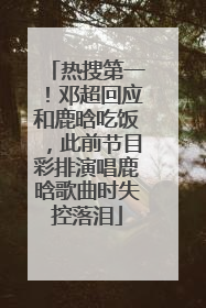 热搜第一！邓超回应和鹿晗吃饭，此前节目彩排演唱鹿晗歌曲时失控落泪