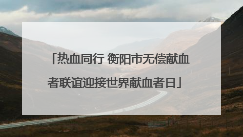 热血同行 衡阳市无偿献血者联谊迎接世界献血者日