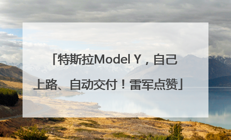 特斯拉Model Y，自己上路、自动交付！雷军点赞