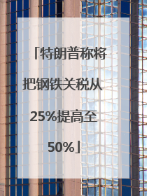 特朗普称将把钢铁关税从25%提高至50%