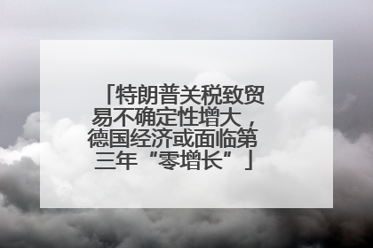 特朗普关税致贸易不确定性增大，德国经济或面临第三年“零增长”