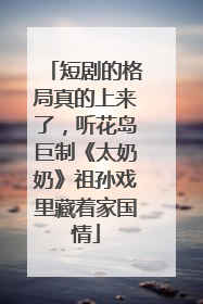 短剧的格局真的上来了，听花岛巨制《太奶奶》祖孙戏里藏着家国情