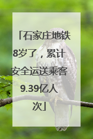 石家庄地铁8岁了，累计安全运送乘客9.39亿人次