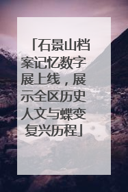 石景山档案记忆数字展上线，展示全区历史人文与蝶变复兴历程