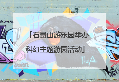 石景山游乐园举办科幻主题游园活动