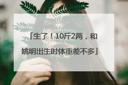 生了！10斤2两，和姚明出生时体重差不多
