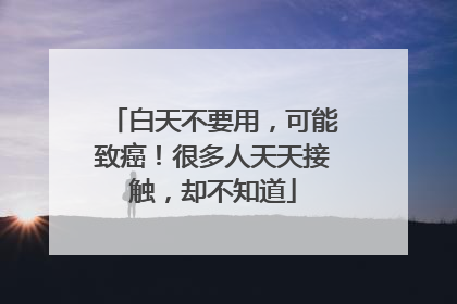 白天不要用，可能致癌！很多人天天接触，却不知道