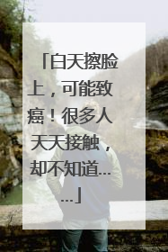 白天擦脸上，可能致癌！很多人天天接触，却不知道……